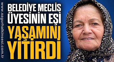 BELEDİYE MECLİS ÜYESİNİN EŞİ YAŞAMINI YİTİRDİ
