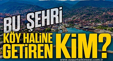 BU ŞEHRİ KÖY HALİNE GETİREN KİM ?