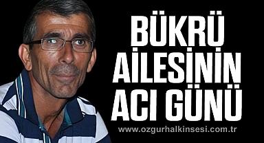 BÜKRÜ AİLESİNİN ACI GÜNÜ