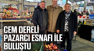 CEM DERELİ PAZARCI ESNAFI İLE BULUŞTU