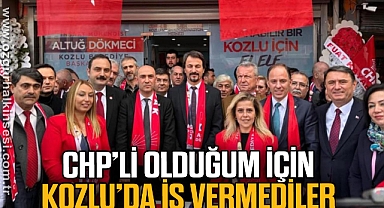 “CHP’Lİ OLDUĞUM İÇİN KOZLU’DA İŞ VERMEDİLER”