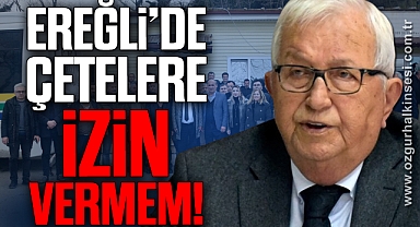 “EREĞLİ’DE KAOTİK ORTAMA VE ÇETELERE İZİN VERMEM”