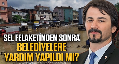 ERTUĞRUL: SEL FELAKETİNDEN SONRA BELEDİYELERE YARDIM YAPILDI MI?