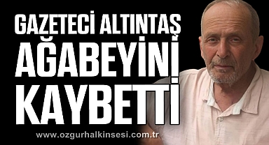 GAZETECİ ALTINTAŞ AĞABEYİNİ KAYBETTİ