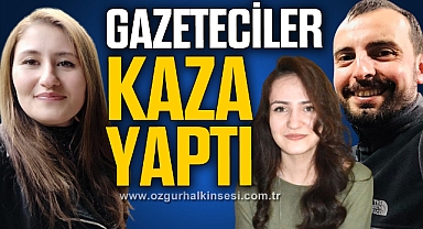 GAZETECİLER KAZA YAPTI