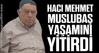 Hacı Mehmet Muslubaş yaşamını yitirdi