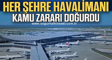 Her şehre havalimanı, kamu zararı doğurdu