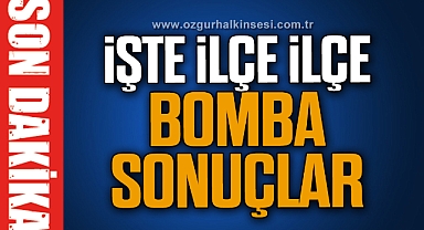 İşte ilçe ilçe bomba sonuçlar