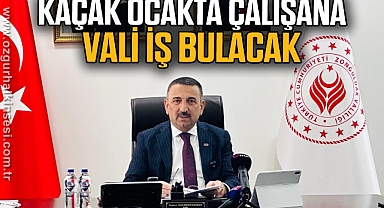 KAÇAK OCAKTA ÇALIŞANA VALİ İŞ BULACAK