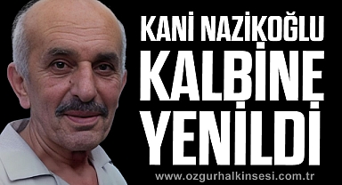 KANİ NAZİKOĞLU KALBİNE YENİLDİ