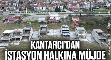 Kantarcı’dan İstasyon halkına müjde!