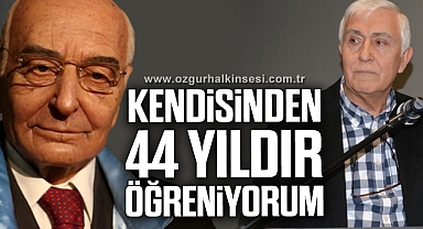 Kendisinden 44 yıldır öğreniyorum