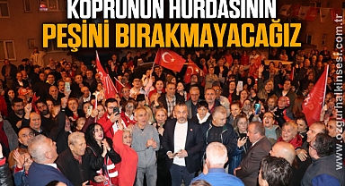 “KÖPRÜNÜN HURDASININ PEŞİNİ BIRAKMAYACAĞIZ”