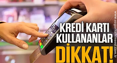 KREDİ KARTI KULLANANLAR DİKKAT!