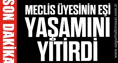 Meclis Üyesinin eşi yaşamını yitirdi