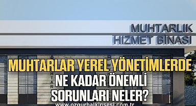Muhtarlar yerel yönetimlerde ne kadar önemli, sorunları neler?
