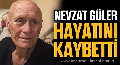 NEVZAT GÜLER HAYATINI KAYBETTİ
