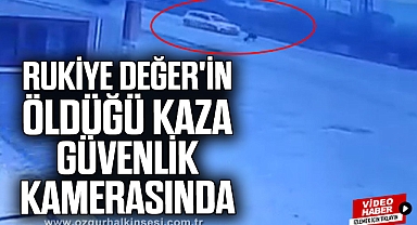 Rukiye Değer'in öldüğü kaza güvenlik kamerasında