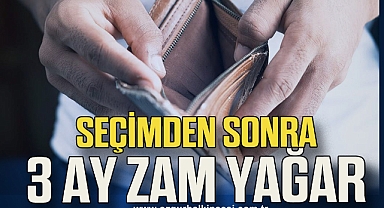Seçimden sonra 3 ay zam yağar