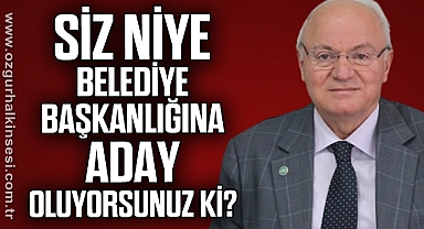 SİZ NİYE BELEDİYE BAŞKANLIĞINA ADAY OLUYORSUNUZ Ki?