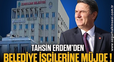 TAHSİN ERDEM'DEN BELEDİYE İŞÇİLERİNE MÜJDE!