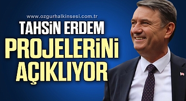 TAHSİN ERDEM PROJELERİNİ AÇIKLIYOR