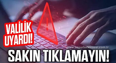 VALİLİK UYARDI: SAKIN TIKLAMAYIN!