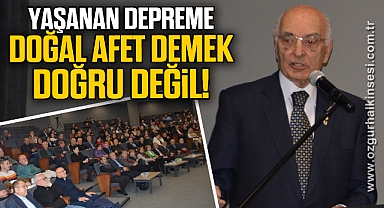 Yaşanan depreme doğal afet demek doğru değil