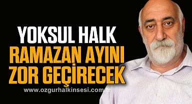 YOKSUL HALK, RAMAZAN AYINI ZOR GEÇİRECEK