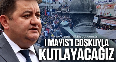 “1 MAYIS’I COŞKUYLA KUTLAYACAĞIZ”