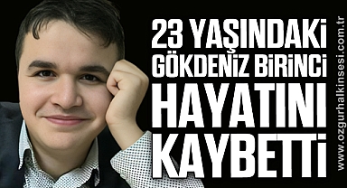 23 yaşındaki Gökdeniz Birinci hayatını kaybetti