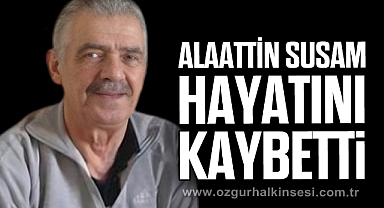 ALAATTİN SUSAM HAYATINI KAYBETTİ