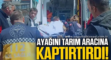 Ayağını tarım aracına kaptıran adam ağır yaralandı