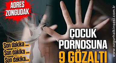 ÇOCUK PORNOSUNA 9 GÖZALTI