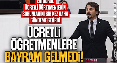 ERTUĞRUL: ÜCRETLİ ÖĞRETMENLERE BAYRAM GELMEDİ!