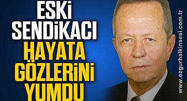 ESKİ SENDİKACI HAYATA GÖZLERİNİ YUMDU