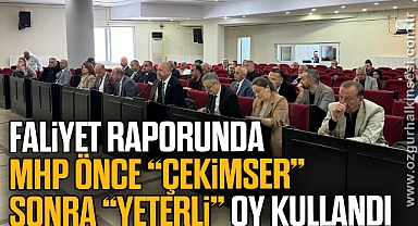 FALİYET RAPORUNDA MHP ÖNCE “ÇEKİMSER”, SONRA “YETERLİ” OY KULLANDI