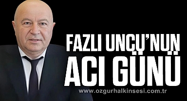 FAZLI UNCU’NUN ACI GÜNÜ