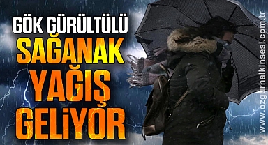 GÖK GÜRÜLTÜLÜ SAĞANAK YAĞIŞ GELİYOR