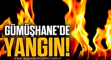 GÜMÜŞHANE’DE YANGIN!