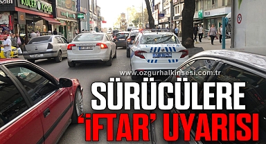 İftara saatler kala polis ekipleri sürücüleri uyardı