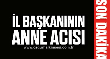 İl Başkanının anne acısı