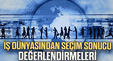 İş dünyasından seçim sonucu değerlendirmeleri