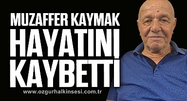 MUZAFFER KAYMAK HAYATINI KAYBETTİ