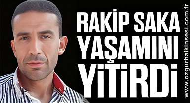 RAKİP SAKA YAŞAMINI YİTİRDİ