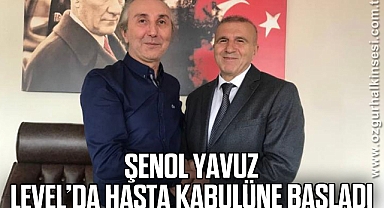 ŞENOL YAVUZ LEVEL’DA HASTA KABULÜNE BAŞLADI