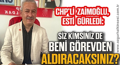 SİZ KİMSİNİZ DE BENİ GÖREVDEN ALDIRACAKSINIZ