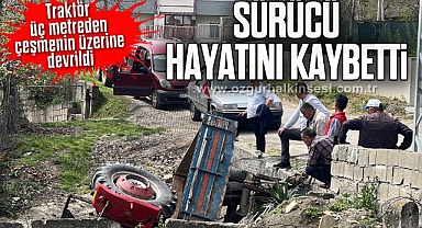 Traktör üç metreden çeşmenin üzerine devrildi, sürücü hayatını kaybetti