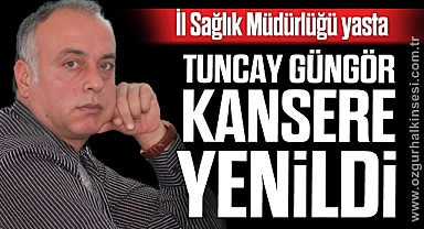 TUNCAY GÜNGÖR KANSERE YENİLDİ