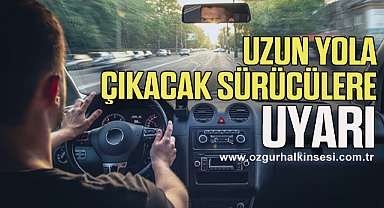 Uzun yola çıkacak sürücülere uyarı